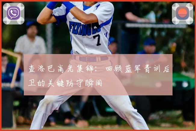 查洛巴高光集锦：回顾蓝军青训后卫的关键防守瞬间