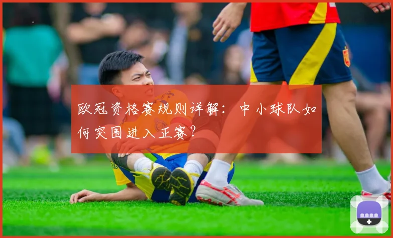欧冠资格赛规则详解:中小球队如何突围进入正赛?