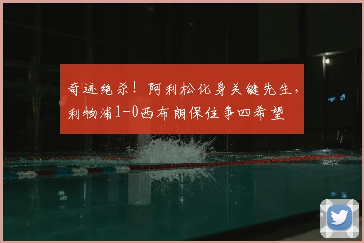 奇迹绝杀！阿利松化身关键先生，利物浦1-0西布朗保住争四希望