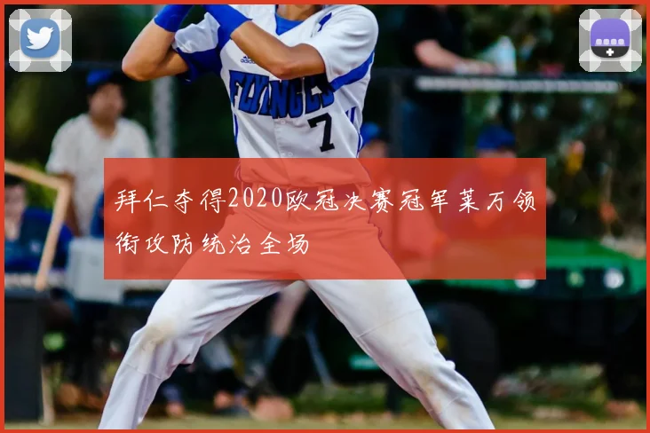 拜仁夺得2020欧冠决赛冠军莱万领衔攻防统治全场