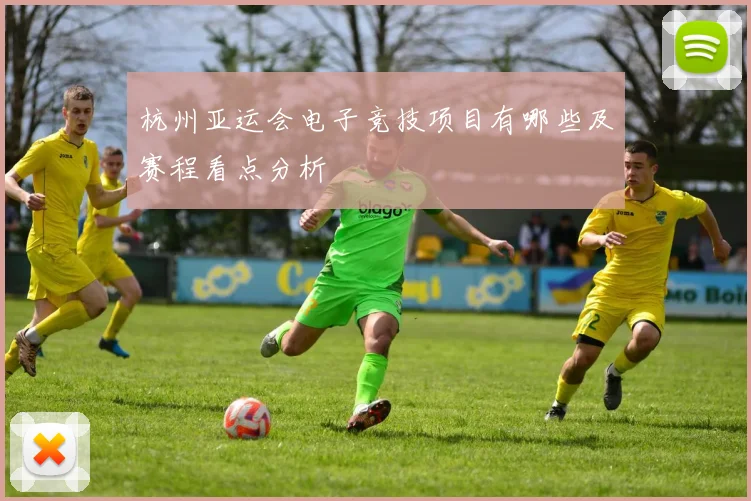 杭州亚运会电子竞技项目有哪些及赛程看点分析