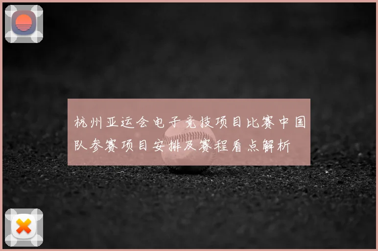 杭州亚运会电子竞技项目比赛中国队参赛项目安排及赛程看点解析
