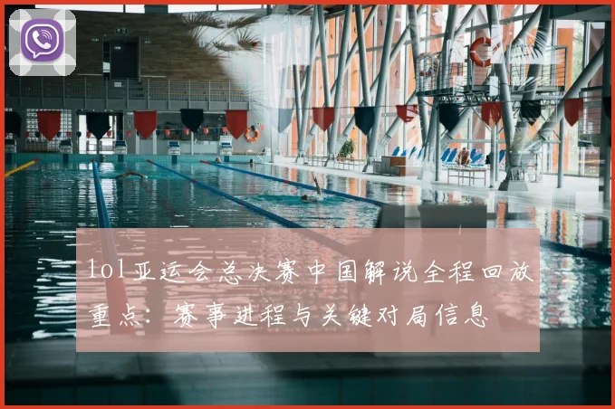 lol亚运会总决赛中国解说全程回放重点：赛事进程与关键对局信息