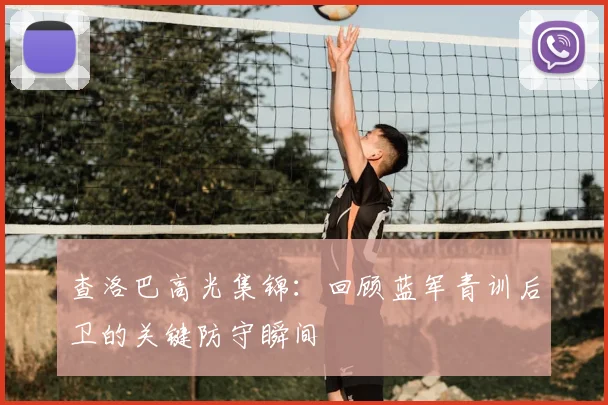 查洛巴高光集锦：回顾蓝军青训后卫的关键防守瞬间